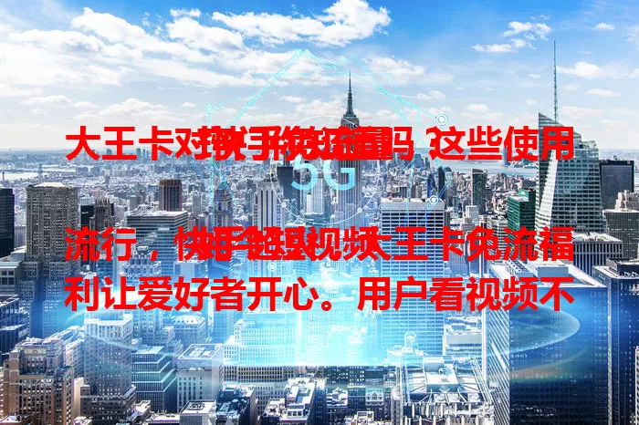 大王卡对快手免流量，这些使用窍门你知道吗？

如今短视频流行，快手超火，大王卡免流福利让爱好者开心。用户看视频不担心流量，创作者也受益，创作更自由。用卡还有小窍门，提前了解范围，合理安排时间，畅享免流便利。