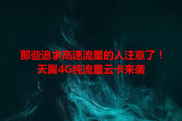 那些追求高速流量的人注意了！天翼4G纯流量云卡来袭