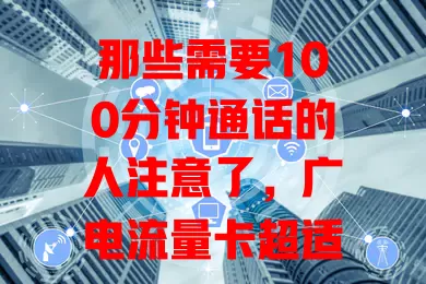 那些需要100分钟通话的人注意了，广电流量卡超适合！
