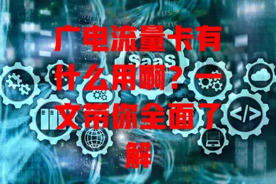 广电流量卡有什么用啊？一文带你全面了解