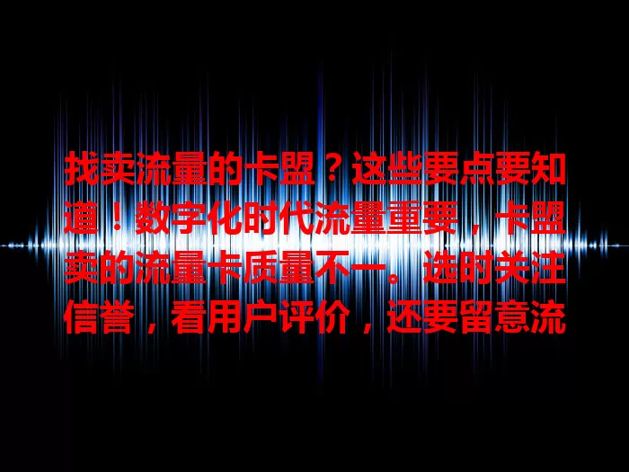 找卖流量的卡盟？这些要点要知道！数字化时代流量重要，卡盟卖的流量卡质量不一。选时关注信誉，看用户评价，还要留意流量稳定性与种类，多方面考量，谨慎选才不踩坑