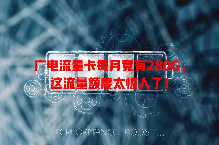 广电流量卡每月竟有280G，这流量额度太惊人了！