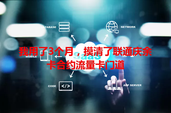 我用了3个月，摸清了联通庆余卡合约流量卡门道