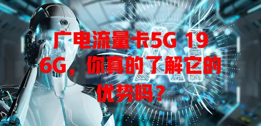 广电流量卡5G 196G，你真的了解它的优势吗？