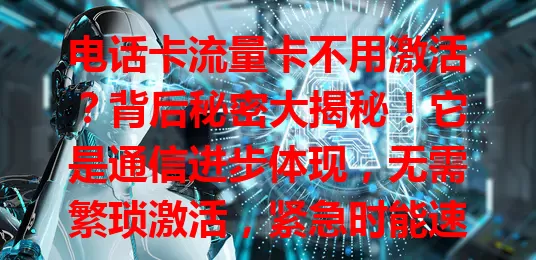 电话卡流量卡不用激活？背后秘密大揭秘！它是通信进步体现，无需繁琐激活，紧急时能速上网，虽有设备兼容挑战，但便捷无比，旅行等场景优势明显，值得关注！