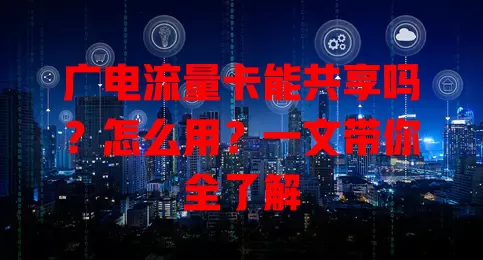 广电流量卡能共享吗？怎么用？一文带你全了解