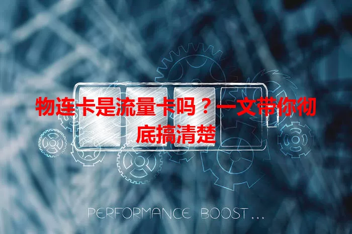物连卡是流量卡吗？一文带你彻底搞清楚