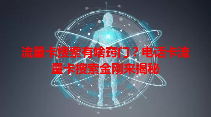 流量卡搜索有啥窍门？电话卡流量卡搜索金刚来揭秘