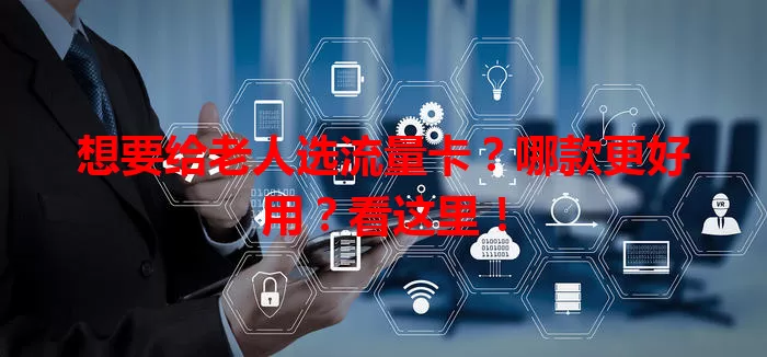 想要给老人选流量卡？哪款更好用？看这里！