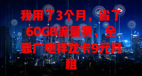 我用了3个月，省了60GB流量费，全靠广电祥龙卡9元月租