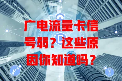 广电流量卡信号弱？这些原因你知道吗？