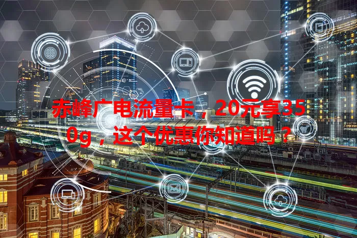 赤峰广电流量卡，20元享350g，这个优惠你知道吗？