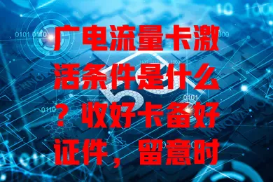 广电流量卡激活条件是什么？收好卡备好证件，留意时间网络，按说明操作才能成功激活！