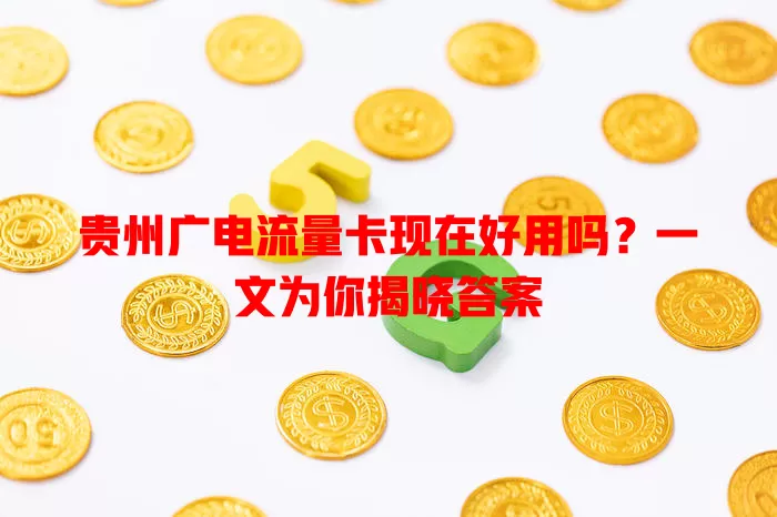贵州广电流量卡现在好用吗？一文为你揭晓答案