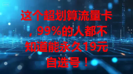 这个超划算流量卡，99%的人都不知道能永久19元自选号！