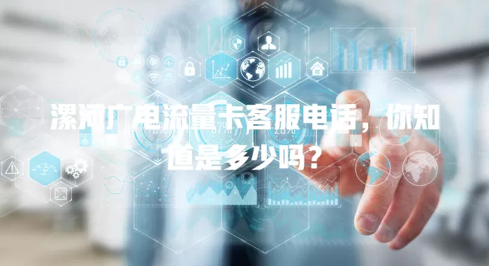 漯河广电流量卡客服电话，你知道是多少吗？