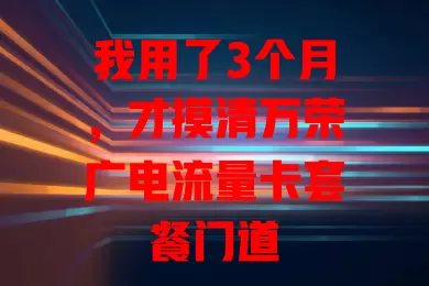 我用了3个月，才摸清万荣广电流量卡套餐门道