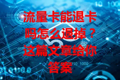 流量卡能退卡吗怎么退掉？这篇文章给你答案
