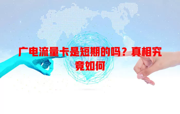 广电流量卡是短期的吗？真相究竟如何