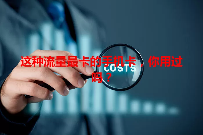 这种流量最卡的手机卡，你用过吗？