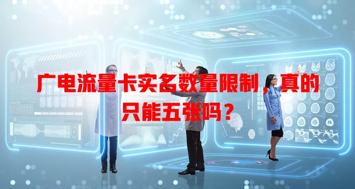 广电流量卡实名数量限制，真的只能五张吗？