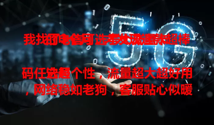 我找了3个月，才发现这款超棒的电信可选号大流量卡

它号码任选超个性，流量超大超好用，网络稳如老狗，客服贴心似暖阳。刷剧玩游戏超溜，在线办公也不卡。想找优质流量卡的，快试试它！
