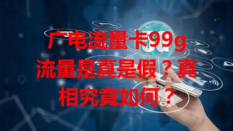 广电流量卡99g流量是真是假？真相究竟如何？
