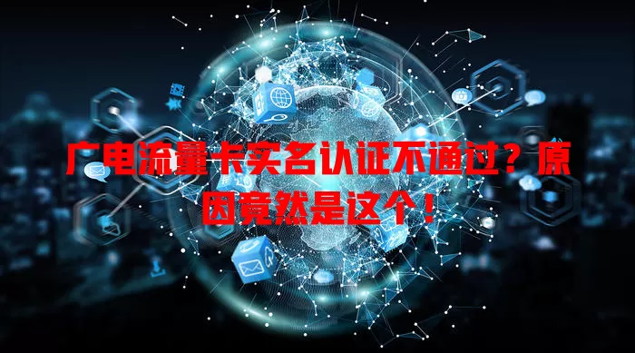 广电流量卡实名认证不通过？原因竟然是这个！