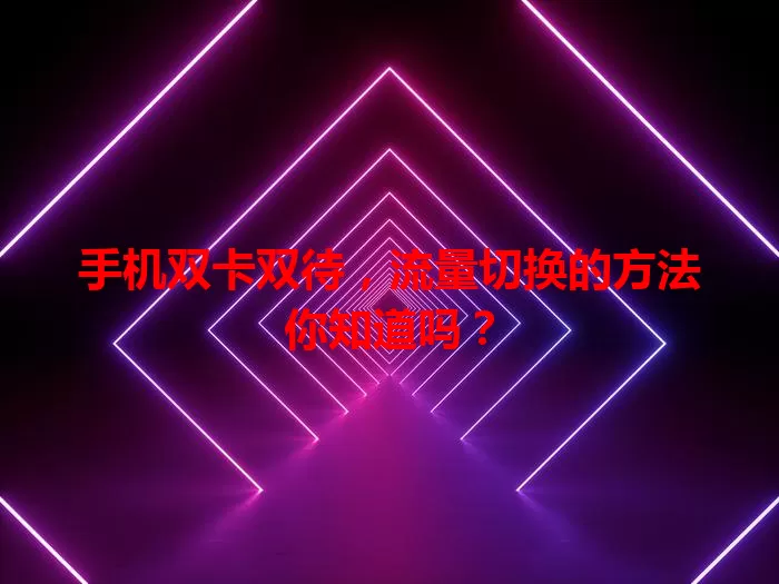 手机双卡双待，流量切换的方法你知道吗？