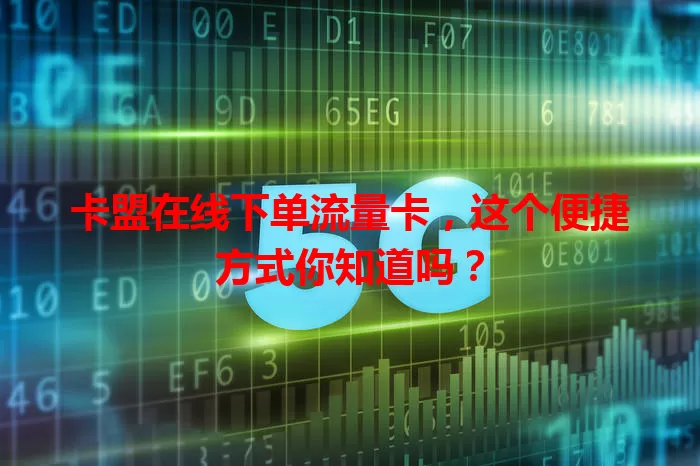 卡盟在线下单流量卡，这个便捷方式你知道吗？