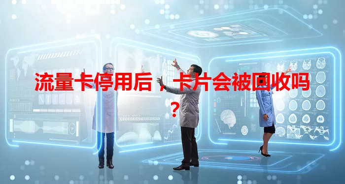 流量卡停用后，卡片会被回收吗？