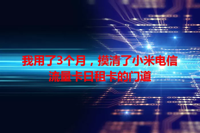 我用了3个月，摸清了小米电信流量卡日租卡的门道