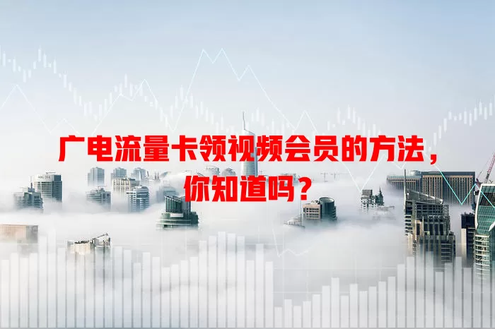 广电流量卡领视频会员的方法，你知道吗？