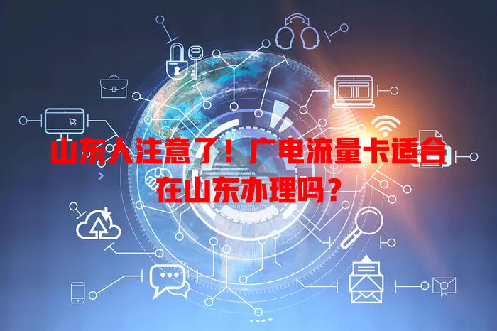 山东人注意了！广电流量卡适合在山东办理吗？