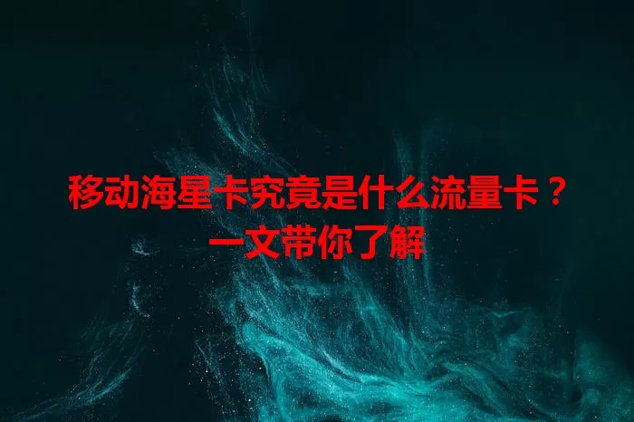 移动海星卡究竟是什么流量卡？一文带你了解