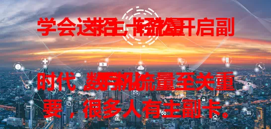 学会这招，轻松开启副卡主卡流量

数字化时代，手机流量至关重要，很多人有主副卡。副卡如何开启主卡流量？办理时运营商设规则，主卡生效副卡默认开启，不同运营商操作有别，有的需手机设置或营业厅 APP 操作，开启后留意主卡流量，避免超套餐。