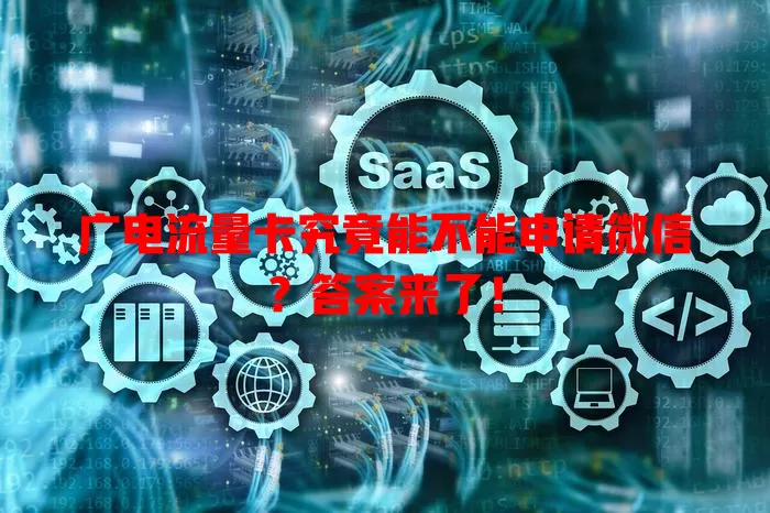 广电流量卡究竟能不能申请微信？答案来了！