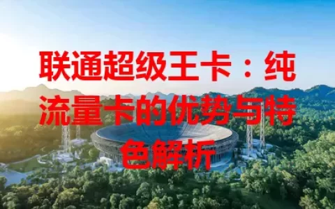 联通超级王卡：纯流量卡的优势与特色解析