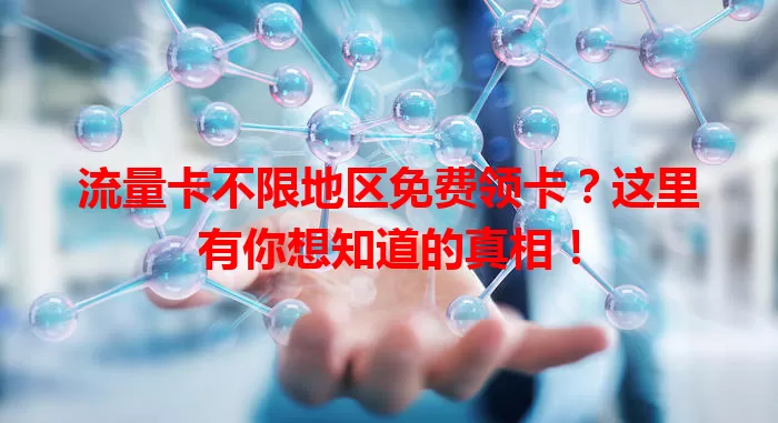 流量卡不限地区免费领卡？这里有你想知道的真相！
