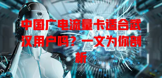 中国广电流量卡适合武汉用户吗？一文为你剖析