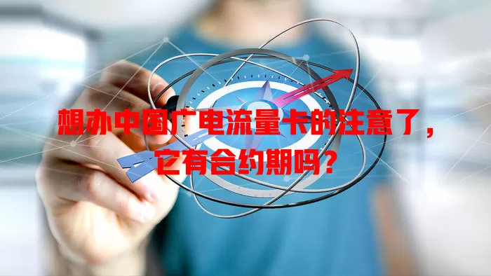 想办中国广电流量卡的注意了，它有合约期吗？