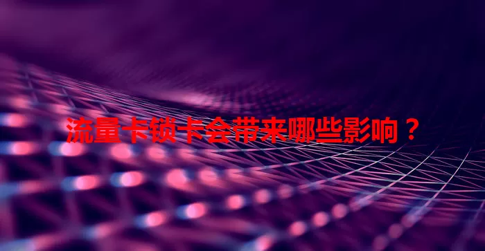 流量卡锁卡会带来哪些影响？