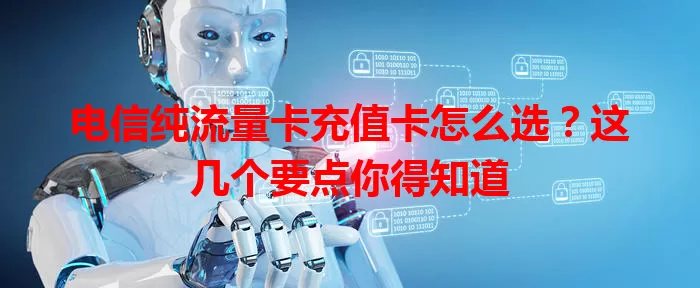 电信纯流量卡充值卡怎么选？这几个要点你得知道
