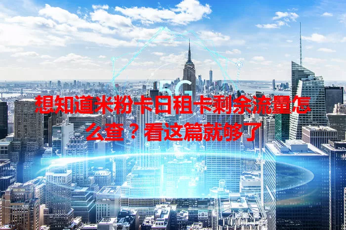 想知道米粉卡日租卡剩余流量怎么查？看这篇就够了