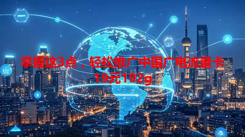 掌握这3点，轻松推广中国广电流量卡19元192g