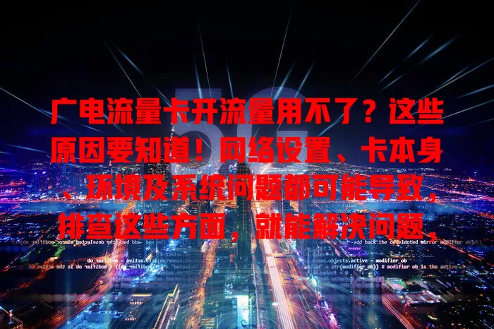 广电流量卡开流量用不了？这些原因要知道！网络设置、卡本身、环境及系统问题都可能导致，排查这些方面，就能解决问题，畅享网络便利