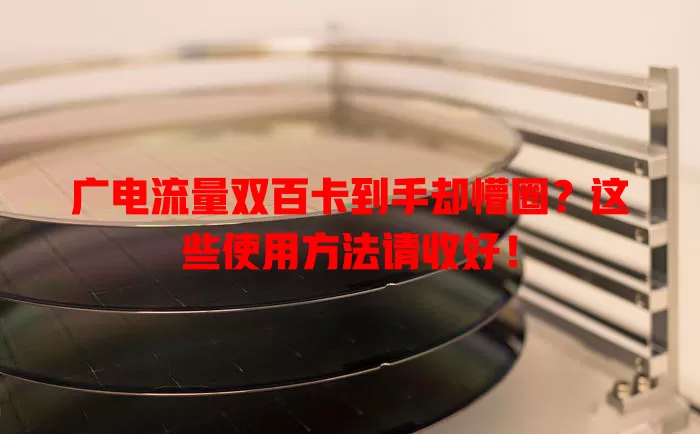 广电流量双百卡到手却懵圈？这些使用方法请收好！