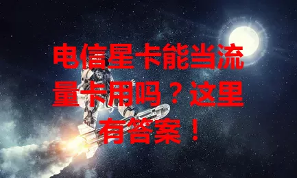 电信星卡能当流量卡用吗？这里有答案！