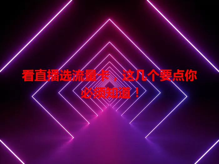 看直播选流量卡，这几个要点你必须知道！