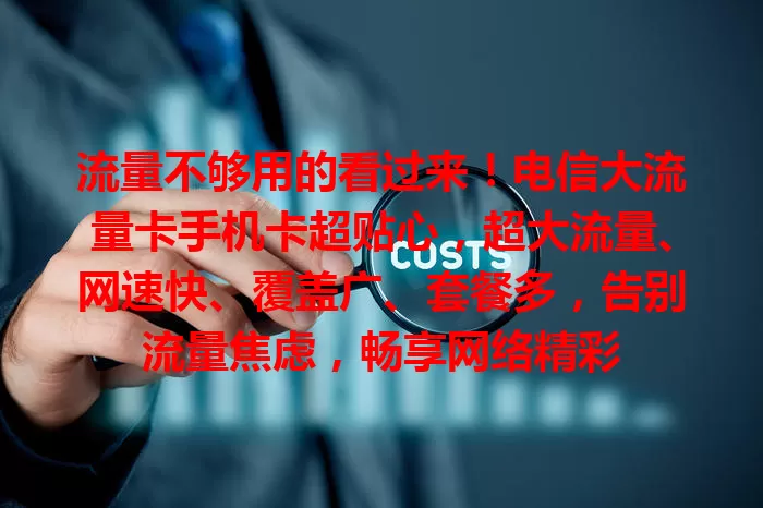 流量不够用的看过来！电信大流量卡手机卡超贴心，超大流量、网速快、覆盖广、套餐多，告别流量焦虑，畅享网络精彩
